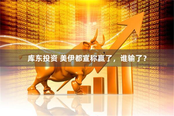 库东投资 美伊都宣称赢了，谁输了？