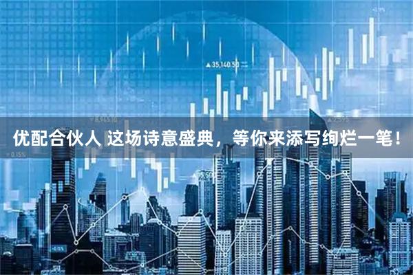 优配合伙人 这场诗意盛典，等你来添写绚烂一笔！