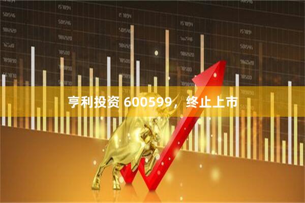 亨利投资 600599，终止上市
