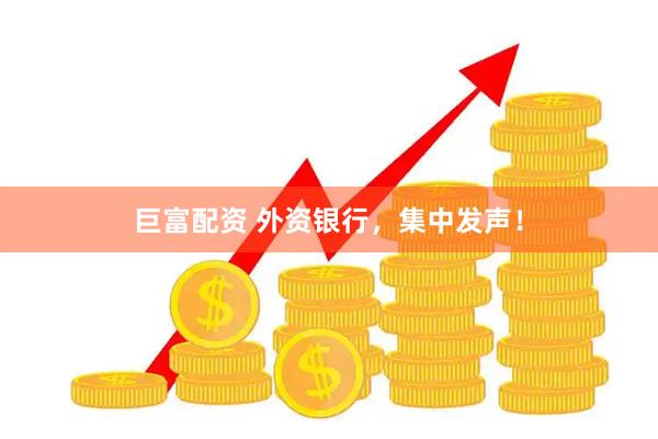 巨富配资 外资银行，集中发声！