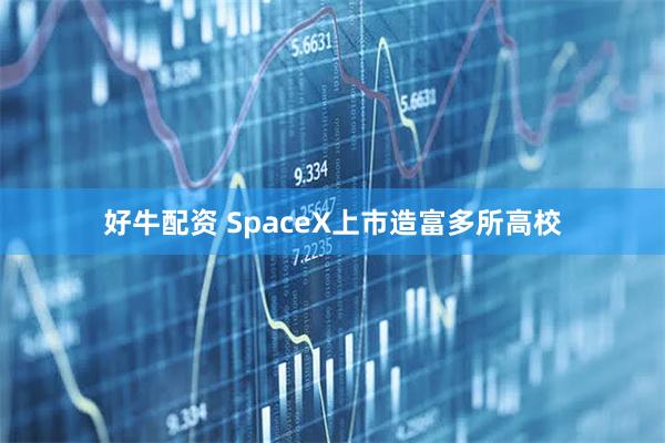 好牛配资 SpaceX上市造富多所高校